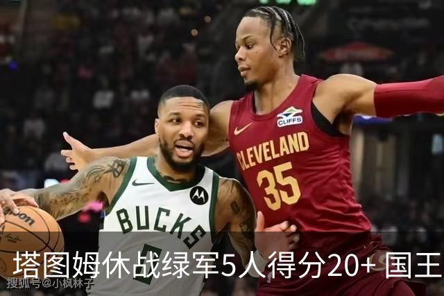 塔图姆休战绿军5人得分20+ 国王惨败凯尔特人